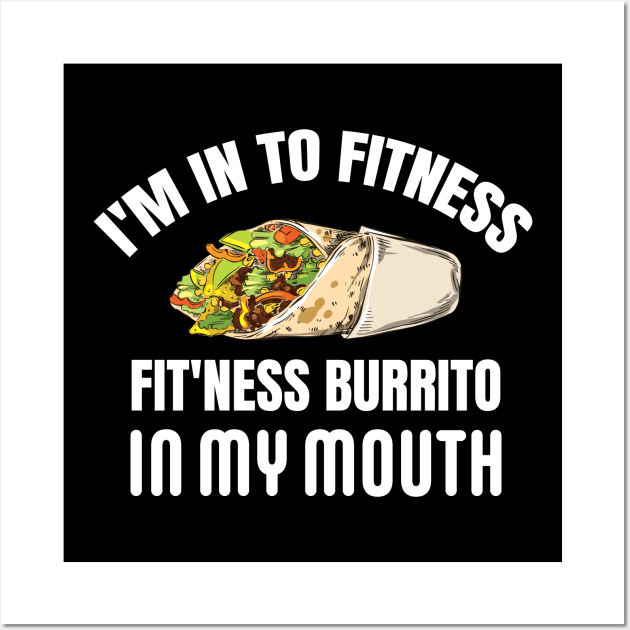 I'M IN TO FITNESS, FIT'NESS BURRITO IN MY MOUTH Wall Art by Pot-Hero